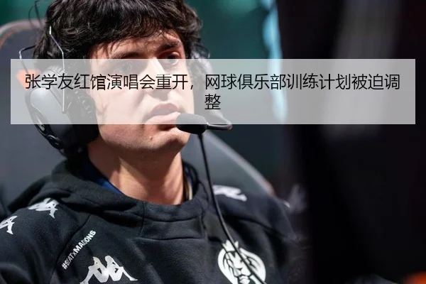 张学友红馆演唱会重开，网球俱乐部训练计划被迫调整