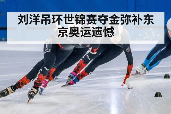 刘洋吊环世锦赛夺金弥补东京奥运遗憾