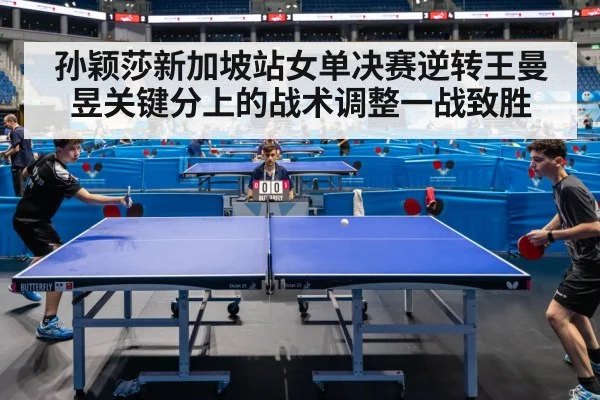 孙颖莎新加坡站女单决赛逆转王曼昱关键分上的战术调整一战致胜