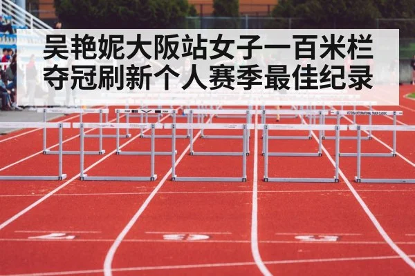 吴艳妮大阪站女子一百米栏夺冠刷新个人赛季最佳纪录