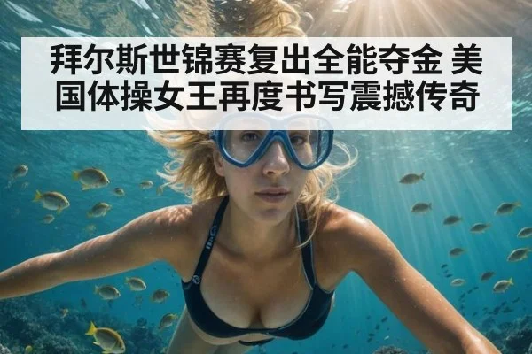 拜尔斯世锦赛复出全能夺金 美国体操女王再度书写震撼传奇